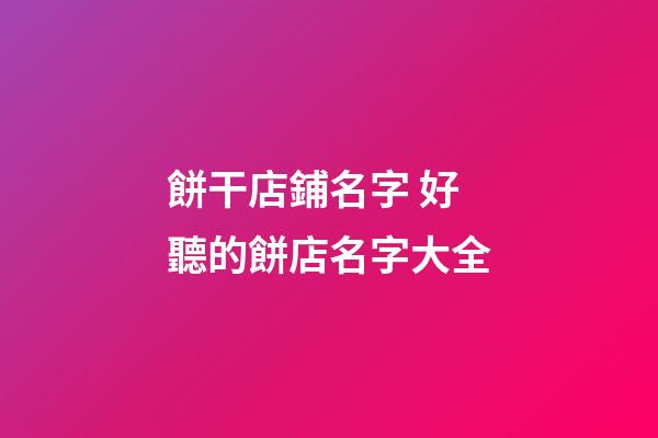 餅干店鋪名字 好聽的餅店名字大全-第1張-店鋪起名-玄機派